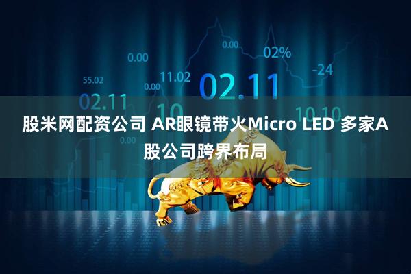 股米网配资公司 AR眼镜带火Micro LED 多家A股公司跨界布局