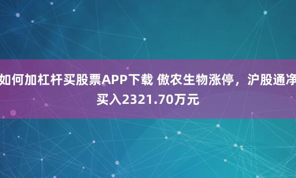 如何加杠杆买股票APP下载 傲农生物涨停，沪股通净买入2321.70万元